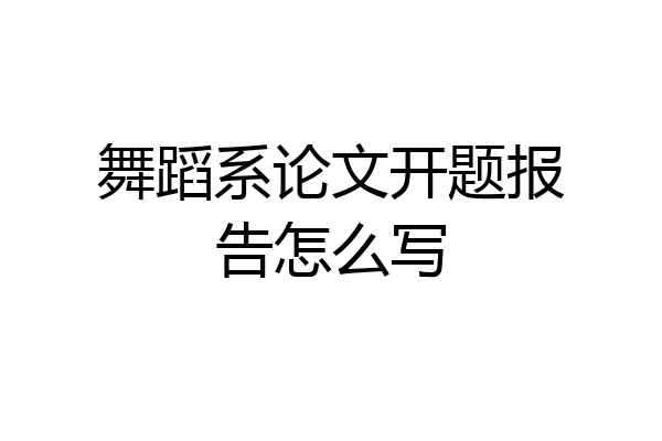舞蹈系论文开题报告怎么写
