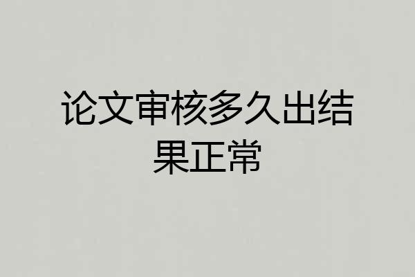 论文审核多久出结果正常