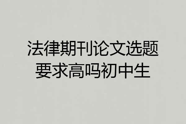 法律期刊论文选题要求高吗初中生