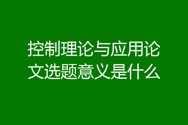 控制理论与应用论文选题意义是什么