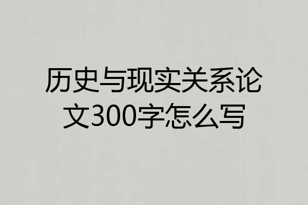 历史与现实关系论文300字怎么写