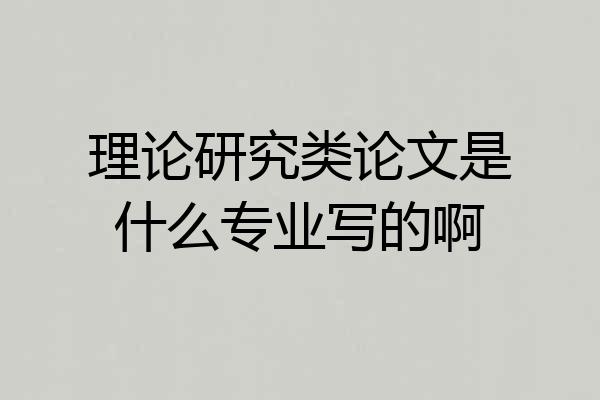 理论研究类论文是什么专业写的啊
