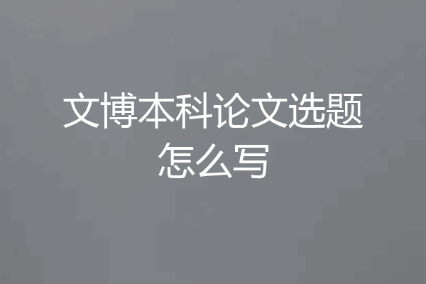 文博本科论文选题怎么写