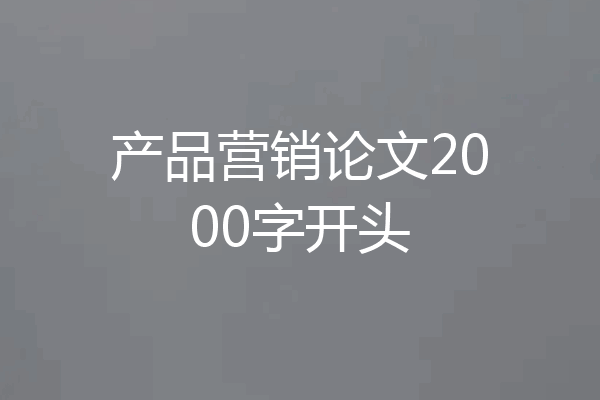 产品营销论文2000字开头
