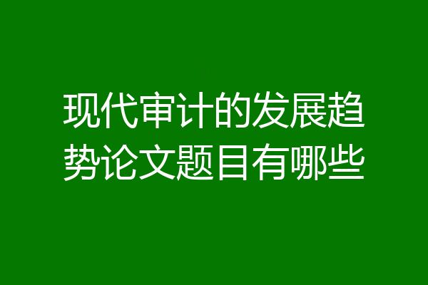 现代审计的发展趋势论文题目有哪些