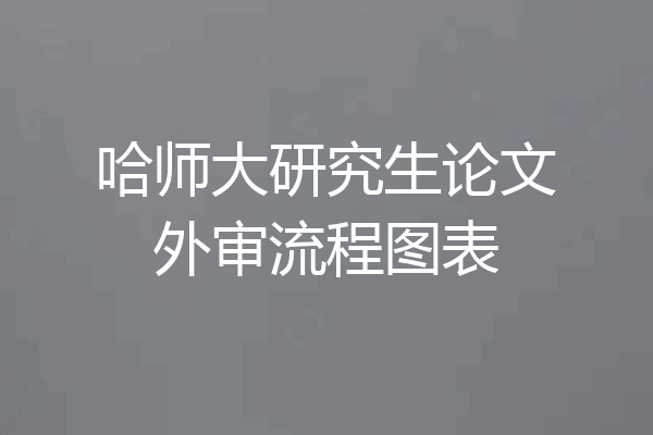 哈师大研究生论文外审流程图表