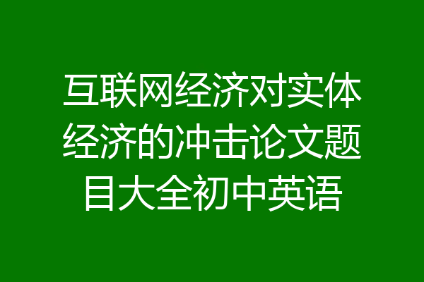互联网经济对实体经济的冲击论文题目大全初中英语