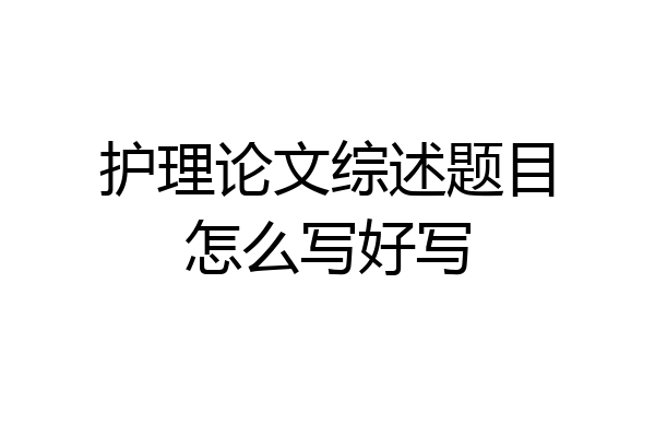 护理论文综述题目怎么写好写