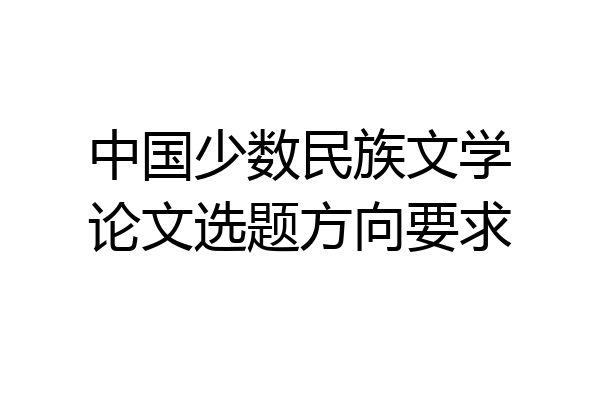 中国少数民族文学论文选题方向要求