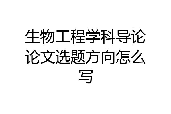 生物工程学科导论论文选题方向怎么写