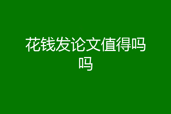 花钱发论文值得吗吗