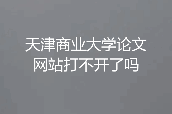 天津商业大学论文网站打不开了吗