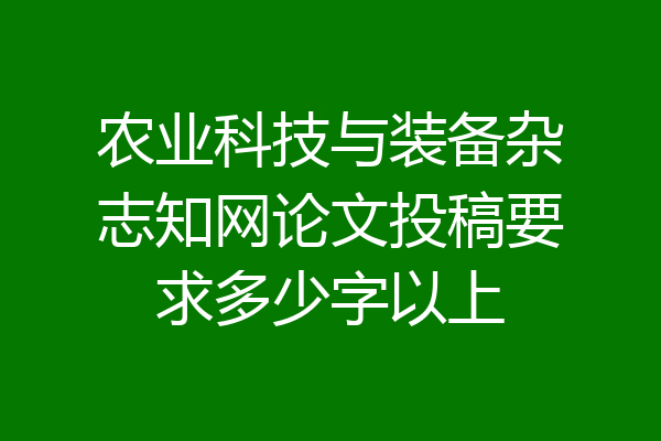 农业科技与装备杂志知网论文投稿要求多少字以上