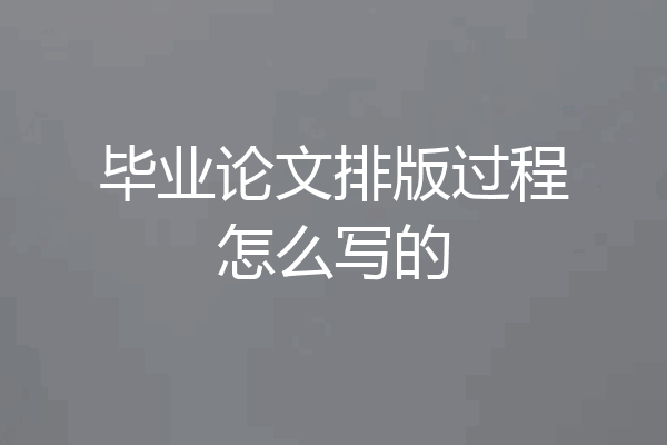 毕业论文排版过程怎么写的