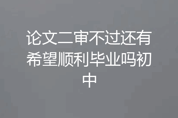 论文二审不过还有希望顺利毕业吗初中