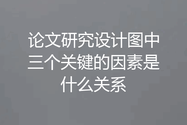 论文研究设计图中三个关键的因素是什么关系