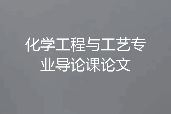 化学工程与工艺专业导论课论文