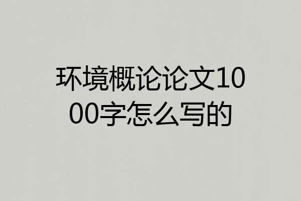 环境概论论文1000字怎么写的