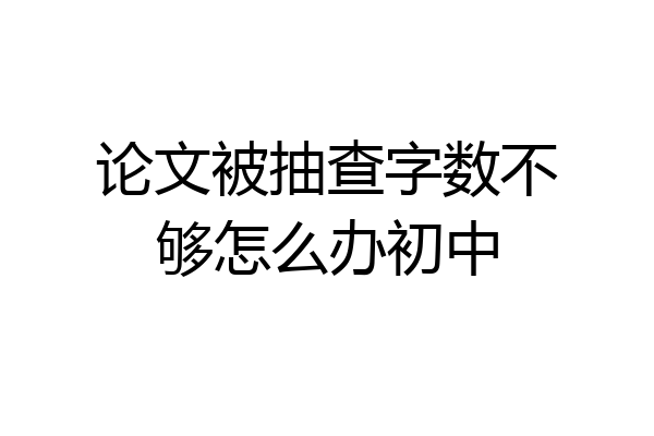 论文被抽查字数不够怎么办初中