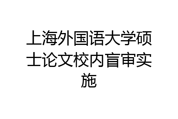 上海外国语大学硕士论文校内盲审实施