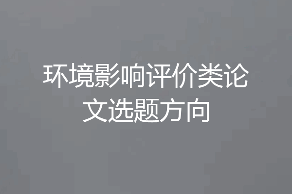 环境影响评价类论文选题方向