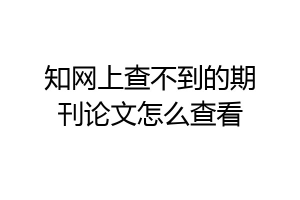 知网上查不到的期刊论文怎么查看