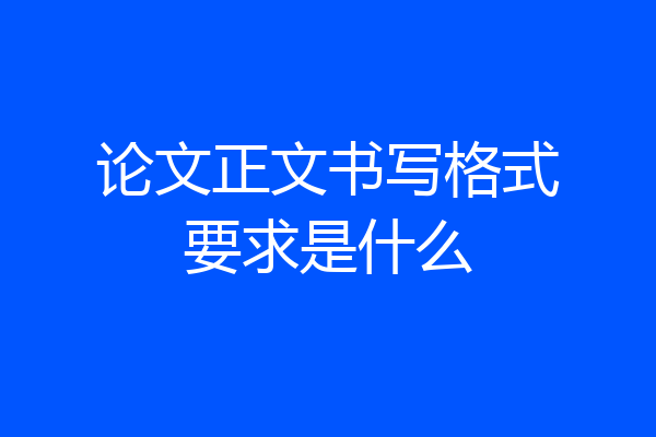 论文正文书写格式要求是什么