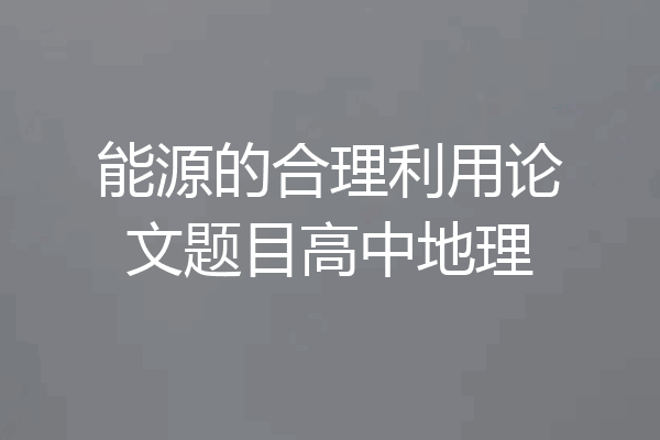 能源的合理利用论文题目高中地理