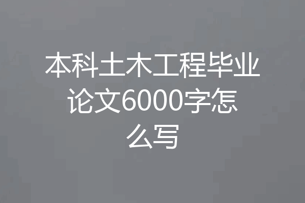 本科土木工程毕业论文6000字怎么写