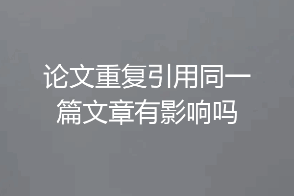 论文重复引用同一篇文章有影响吗