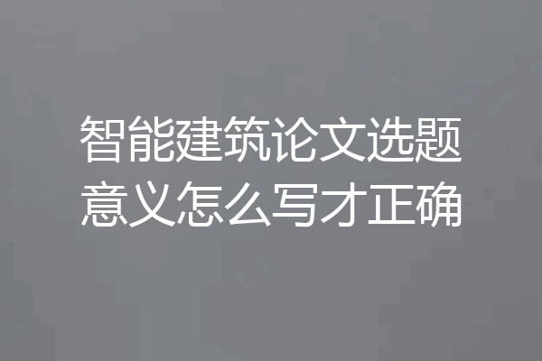 智能建筑论文选题意义怎么写才正确