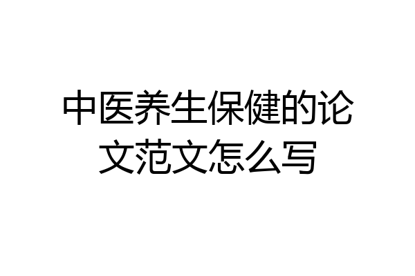 中医养生保健的论文范文怎么写