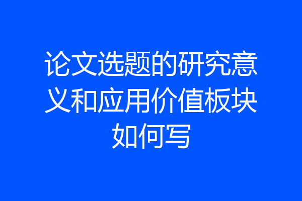 论文选题的研究意义和应用价值板块如何写