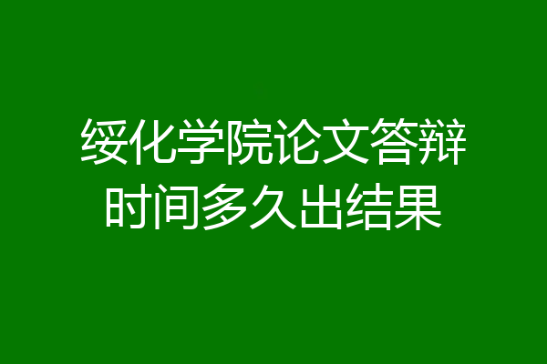 绥化学院论文答辩时间多久出结果