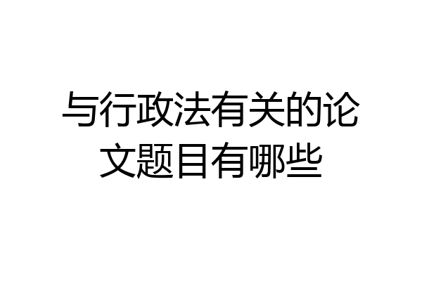 与行政法有关的论文题目有哪些