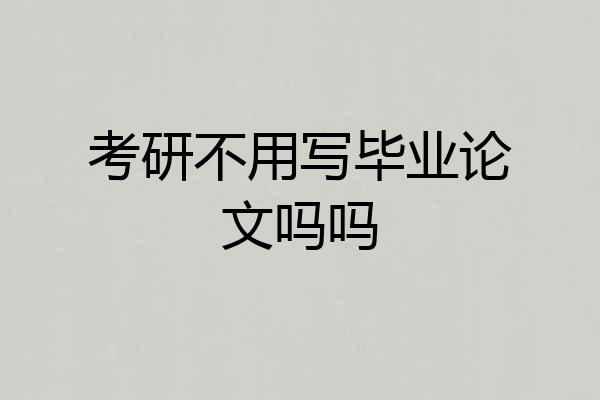 考研不用写毕业论文吗吗