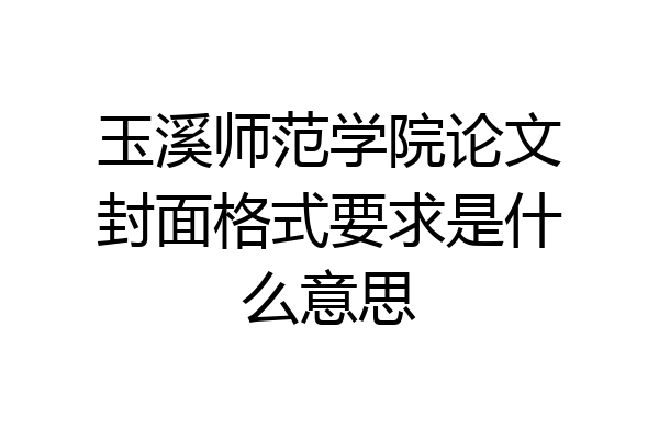 玉溪师范学院论文封面格式要求是什么意思