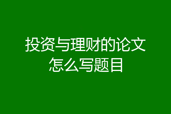 投资与理财的论文怎么写题目