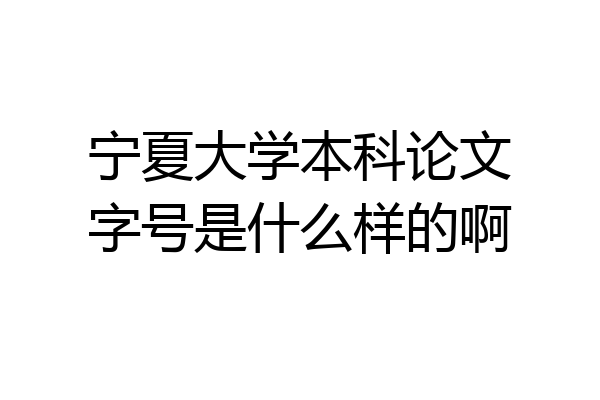 宁夏大学本科论文字号是什么样的啊
