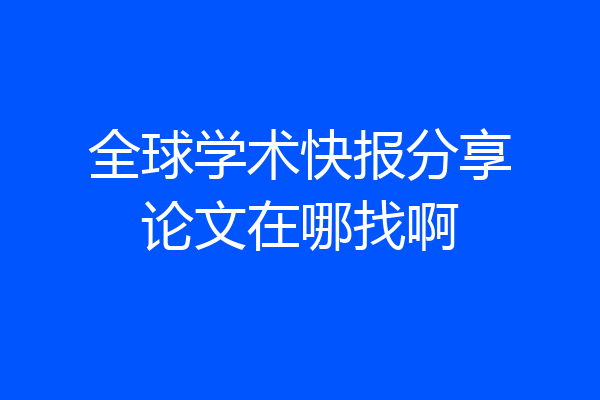全球学术快报分享论文在哪找啊