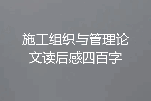 施工组织与管理论文读后感四百字