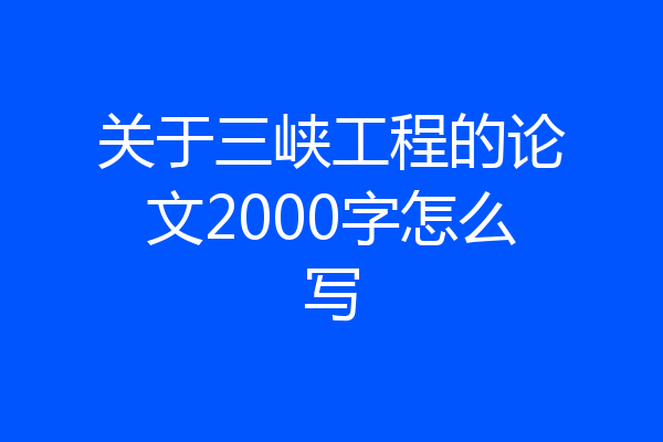 关于三峡工程的论文2000字怎么写