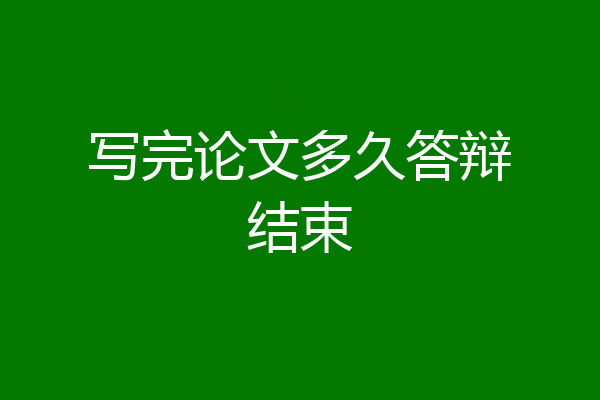 写完论文多久答辩结束