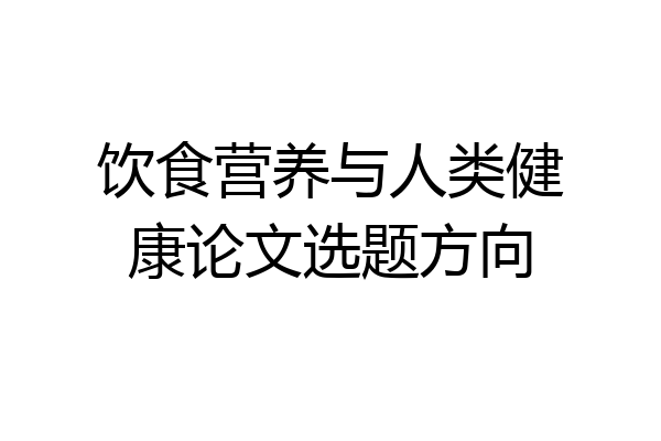 饮食营养与人类健康论文选题方向