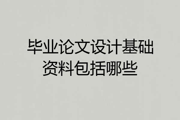 毕业论文设计基础资料包括哪些