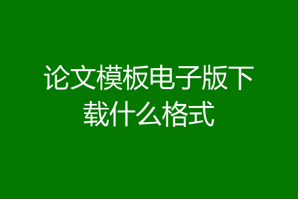 论文模板电子版下载什么格式