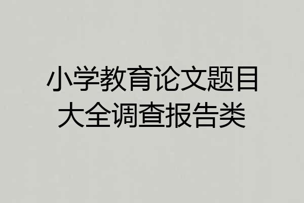 小学教育论文题目大全调查报告类
