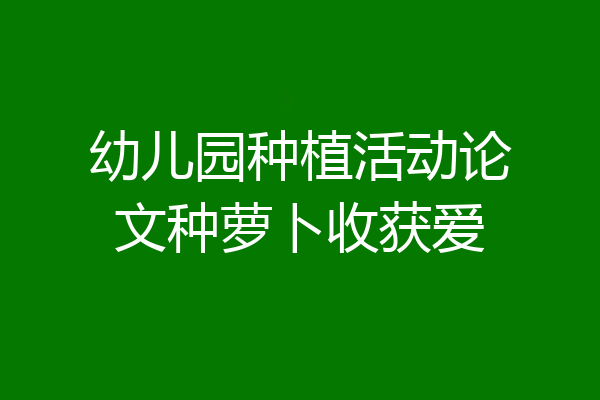 幼儿园种植活动论文种萝卜收获爱