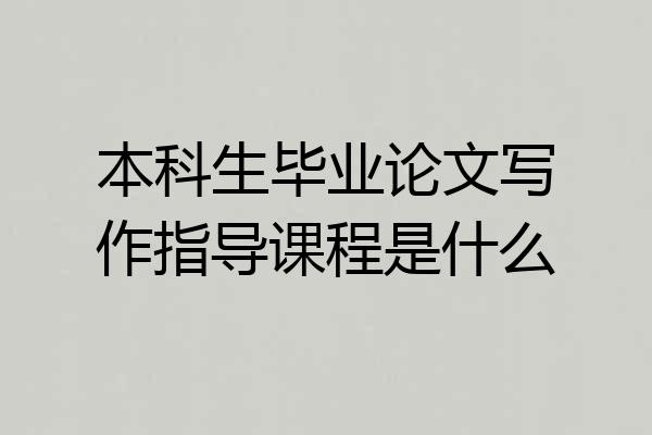 本科生毕业论文写作指导课程是什么
