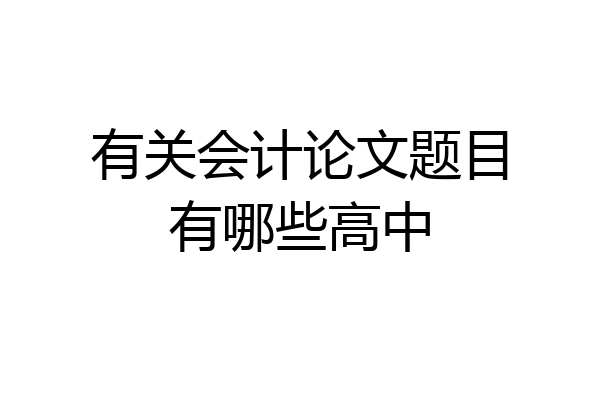 有关会计论文题目有哪些高中